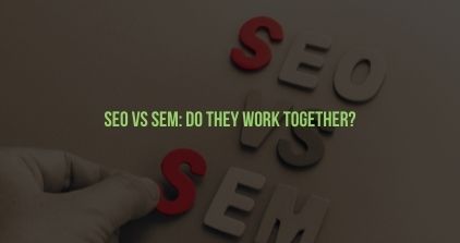 SEO vs SEM: Do They Work Together